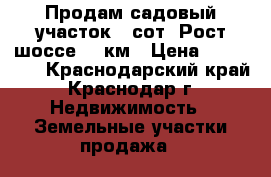 Продам садовый участок 4 сот. Рост.шоссе 14 км › Цена ­ 450 000 - Краснодарский край, Краснодар г. Недвижимость » Земельные участки продажа   